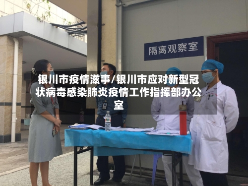 银川市疫情滋事/银川市应对新型冠状病毒感染肺炎疫情工作指挥部办公室-第1张图片