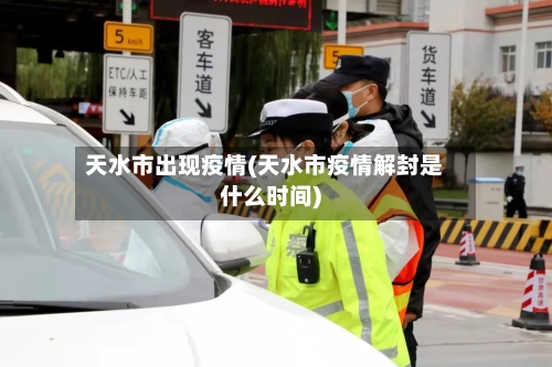 天水市出现疫情(天水市疫情解封是什么时间)-第3张图片