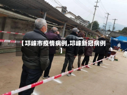 【邛崃市疫情病例,邛崃新冠病例】
