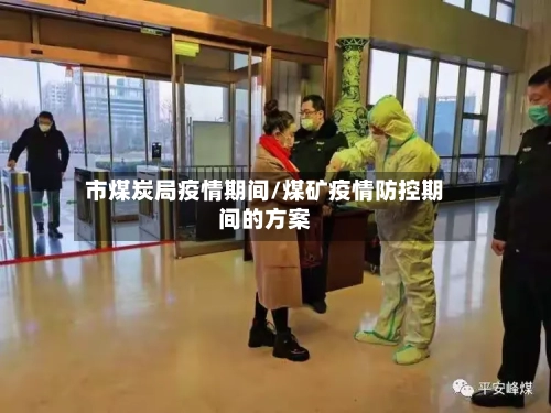 市煤炭局疫情期间/煤矿疫情防控期间的方案-第1张图片