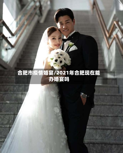 合肥市疫情婚宴/2021年合肥现在能办婚宴吗