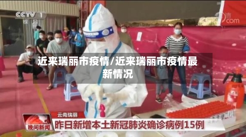 近来瑞丽市疫情/近来瑞丽市疫情最新情况