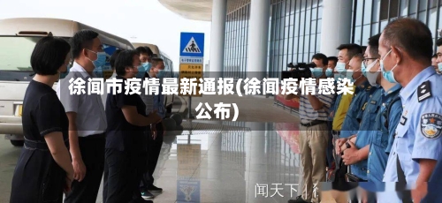 徐闻市疫情最新通报(徐闻疫情感染公布)
