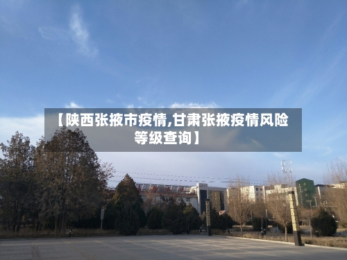 【陕西张掖市疫情,甘肃张掖疫情风险等级查询】-第2张图片