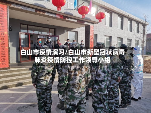 白山市疫情演习/白山市新型冠状病毒肺炎疫情防控工作领导小组-第3张图片