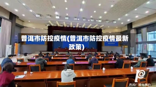 普洱市防控疫情(普洱市防控疫情最新政策)