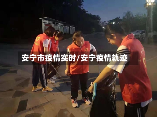 安宁市疫情实时/安宁疫情轨迹