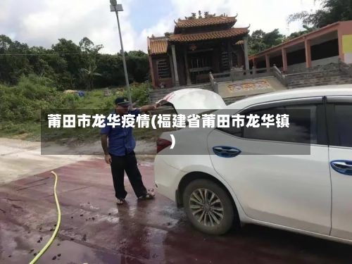 莆田市龙华疫情(福建省莆田市龙华镇)