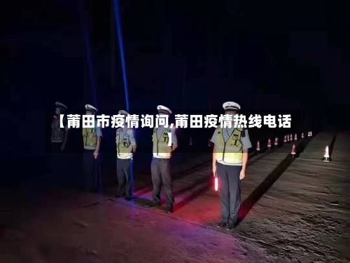 【莆田市疫情询问,莆田疫情热线电话】