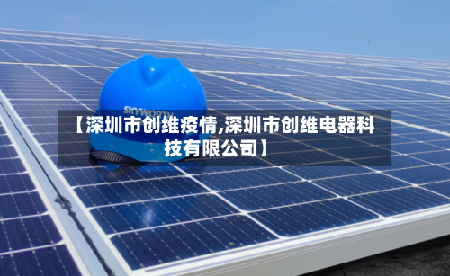 【深圳市创维疫情,深圳市创维电器科技有限公司】