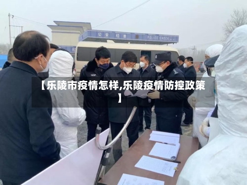 【乐陵市疫情怎样,乐陵疫情防控政策】