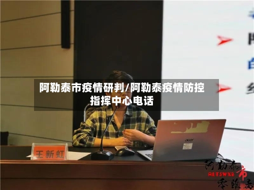 阿勒泰市疫情研判/阿勒泰疫情防控指挥中心电话-第2张图片