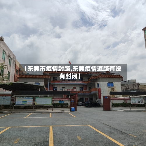 【东莞市疫情封路,东莞疫情道路有没有封闭】