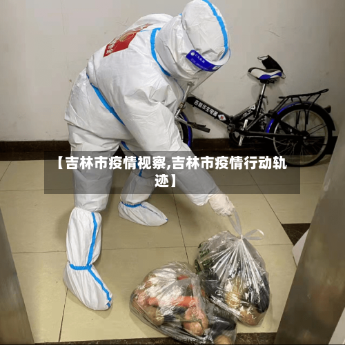 【吉林市疫情视察,吉林市疫情行动轨迹】-第1张图片