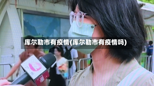 库尔勒市有疫情(库尔勒市有疫情吗)-第1张图片