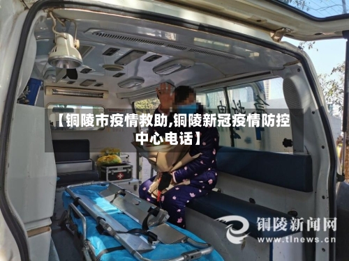 【铜陵市疫情救助,铜陵新冠疫情防控中心电话】-第1张图片