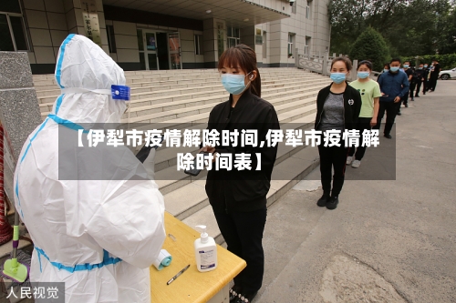 【伊犁市疫情解除时间,伊犁市疫情解除时间表】-第1张图片