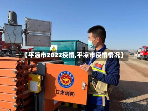 【平凉市2022疫情,平凉市疫情情况】-第2张图片