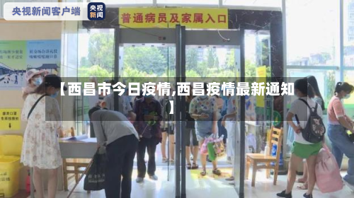 【西昌市今日疫情,西昌疫情最新通知】-第1张图片