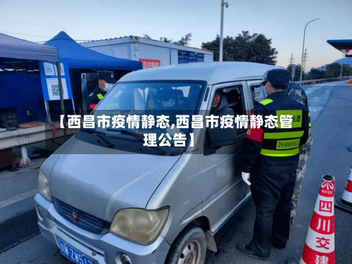 【西昌市疫情静态,西昌市疫情静态管理公告】-第1张图片