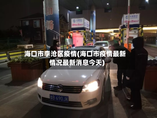 海口市李沧区疫情(海口市疫情最新情况最新消息今天)-第1张图片