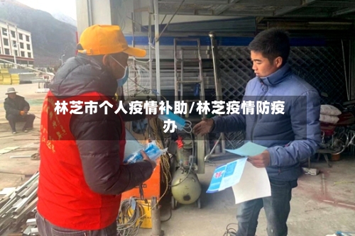 林芝市个人疫情补助/林芝疫情防疫办-第1张图片