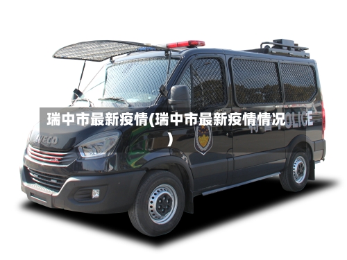 瑞中市最新疫情(瑞中市最新疫情情况)-第3张图片