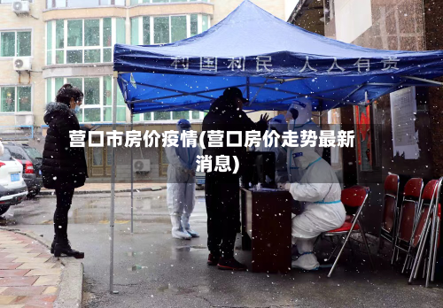 营口市房价疫情(营口房价走势最新消息)-第1张图片
