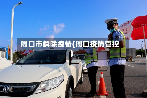 周口市解除疫情(周口疫情管控)-第1张图片