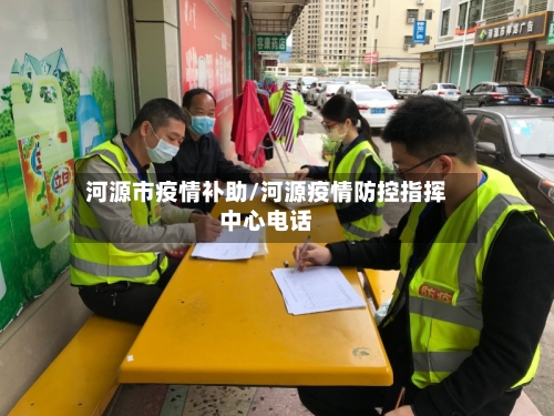 河源市疫情补助/河源疫情防控指挥中心电话-第1张图片