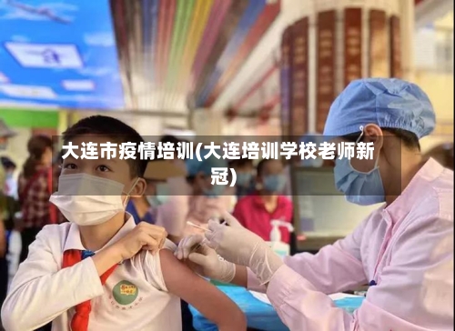 大连市疫情培训(大连培训学校老师新冠)-第1张图片