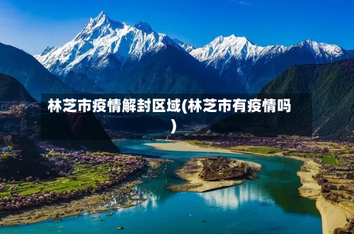 林芝市疫情解封区域(林芝市有疫情吗)-第1张图片