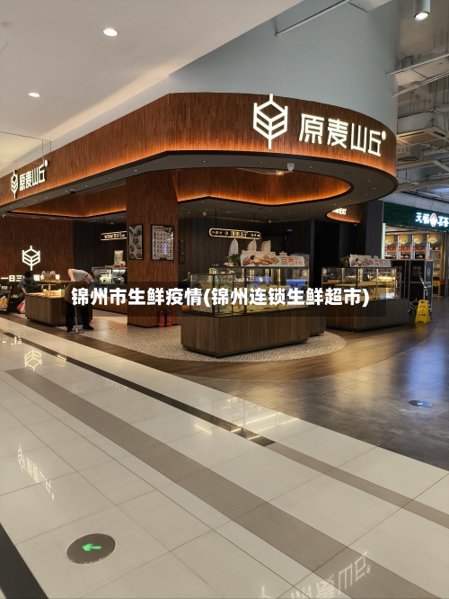 锦州市生鲜疫情(锦州连锁生鲜超市)-第3张图片