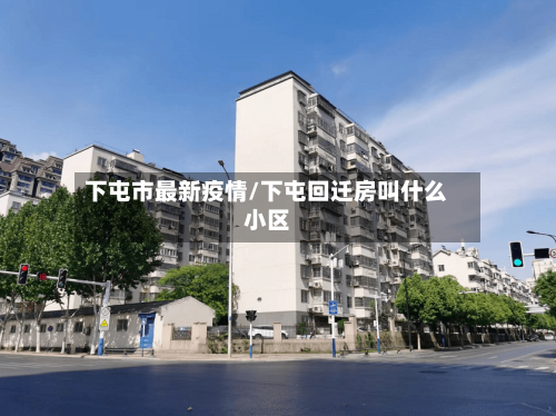 下屯市最新疫情/下屯回迁房叫什么小区-第1张图片