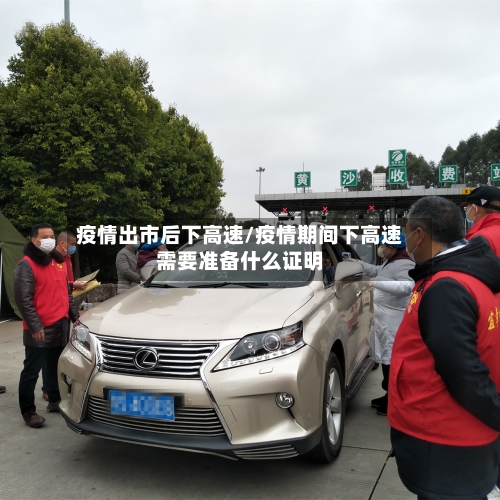 疫情出市后下高速/疫情期间下高速需要准备什么证明-第3张图片