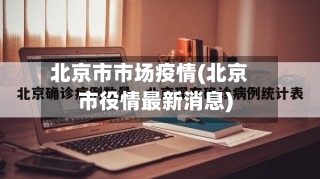 北京市市场疫情(北京市役情最新消息)-第2张图片
