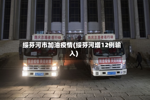 绥芬河市加油疫情(绥芬河增12例输入)-第3张图片