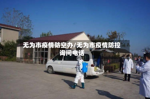无为市疫情防空办/无为市疫情防控询问电话-第2张图片