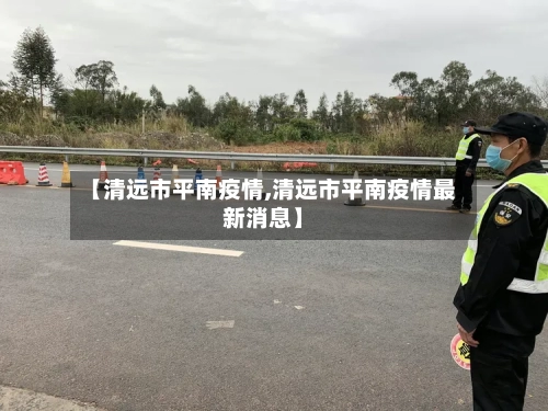 【清远市平南疫情,清远市平南疫情最新消息】-第1张图片