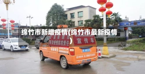 绵竹市新增疫情(绵竹市最新疫情)-第1张图片