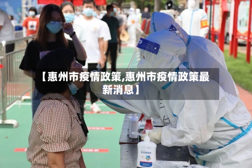 【惠州市疫情政策,惠州市疫情政策最新消息】-第1张图片