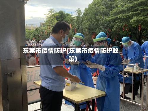 东莞市疫情防护(东莞市疫情防护政策)-第1张图片