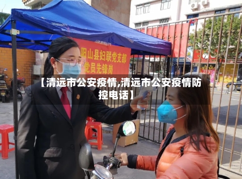 【清远市公安疫情,清远市公安疫情防控电话】-第1张图片