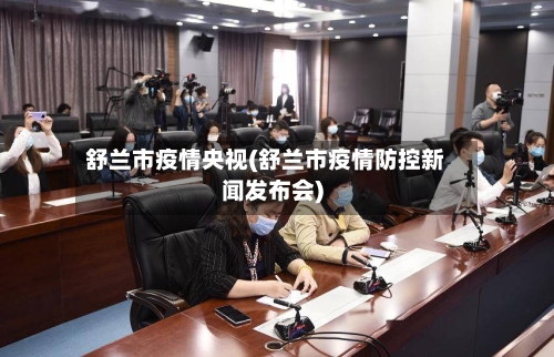 舒兰市疫情央视(舒兰市疫情防控新闻发布会)-第1张图片