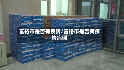 富裕市是否有疫情/富裕市是否有疫情病例-第3张图片