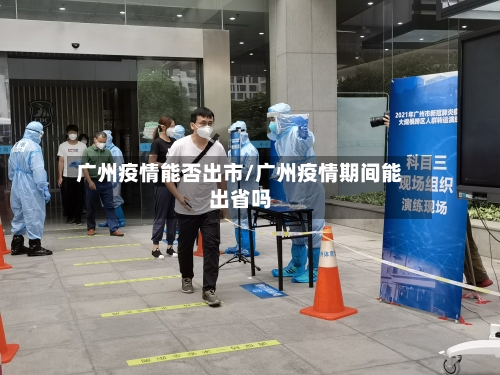 广州疫情能否出市/广州疫情期间能出省吗-第1张图片
