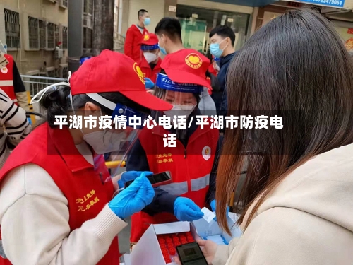 平湖市疫情中心电话/平湖市防疫电话-第3张图片