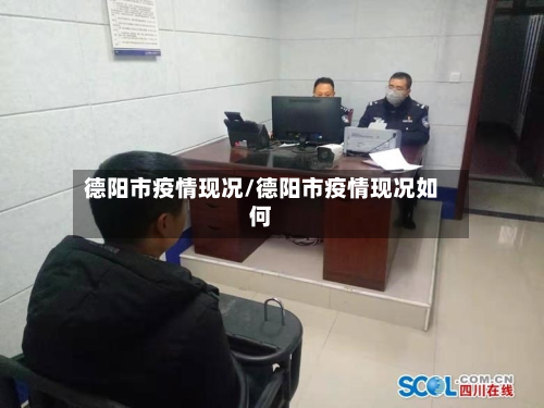 德阳市疫情现况/德阳市疫情现况如何-第1张图片