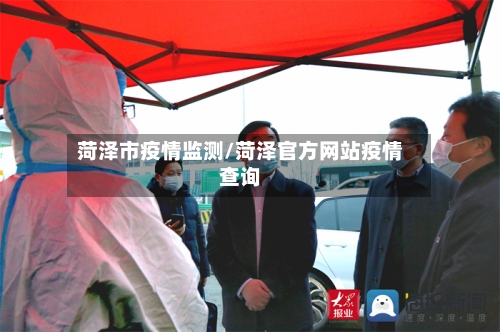 菏泽市疫情监测/菏泽官方网站疫情查询-第1张图片