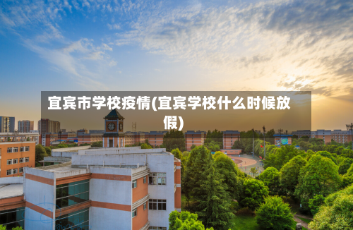 宜宾市学校疫情(宜宾学校什么时候放假)-第1张图片